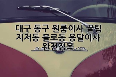 대구 동구 원룸이사 꿀팁🍯: 지저동, 불로동 용달이사 완전정복!
