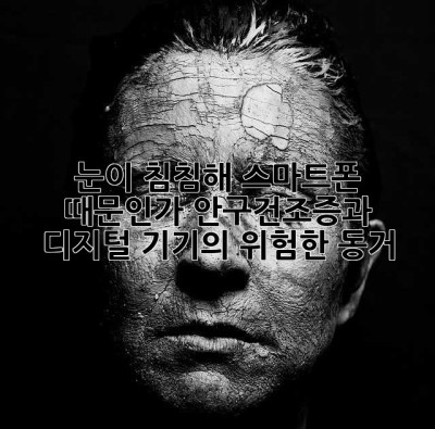 눈이 침침해… 스마트폰 때문인가? 안구건조증과 디지털 기기의 위험한 동거