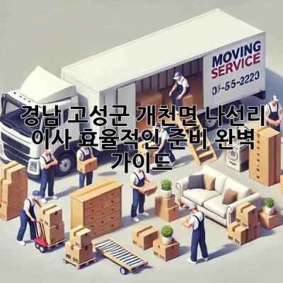 경남 고성군 개천면 나선리 이사, 효율적인 준비 완벽 가이드!