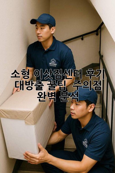 📦 소형 이삿짐센터 후기 대방출! 꿀팁 & 주의점 완벽 분석 🔍