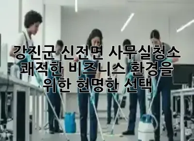 강진군 신전면 사무실청소: 쾌적한 비즈니스 환경을 위한 현명한 선택 ✨