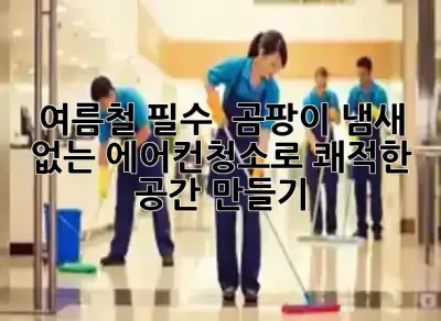 여름철 필수! 🤢 곰팡이, 냄새 없는 에어컨청소로 쾌적한 공간 만들기 ✨