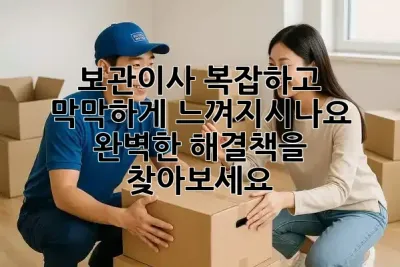 보관이사, 복잡하고 막막하게 느껴지시나요? 🤔 완벽한 해결책을 찾아보세요!