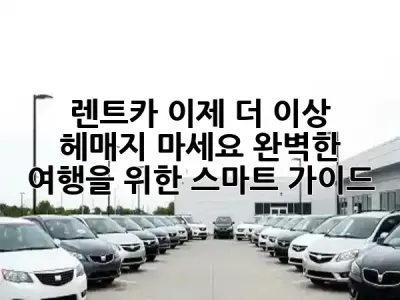 🚗 렌트카, 이제 더 이상 헤매지 마세요! 완벽한 여행을 위한 스마트 가이드 🗺️