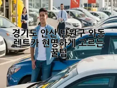 경기도 안산 단원구 와동 렌트카, 현명하게 고르는 꿀팁! 🚗💨