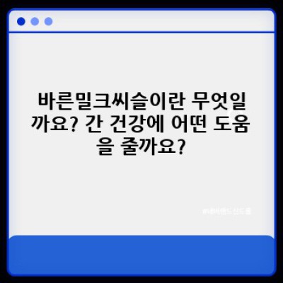 바른밀크씨슬 완벽 가이드: 효능, 복용법, 부작용까지 속속들이 파헤쳐보자!
