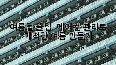 여름철 꿀팁! 🌬️ 에어컨 관리로 쾌적한 여름 만들기