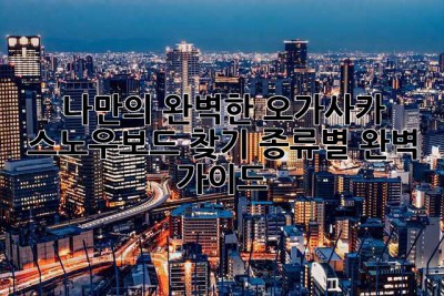 나만의 완벽한 오가사카 스노우보드 찾기: 종류별 완벽 가이드