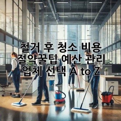 철거 후 청소🧹 비용 절약꿀팁🍯: 예산 관리 & 업체 선택 A to Z