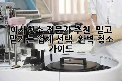 🌟 이사청소 전문가 추천! ✨ 믿고 맡기는 업체 선택 & 완벽 청소 가이드 🏡