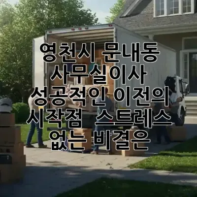 영천시 문내동 사무실이사, 성공적인 이전의 시작점! 🚀 스트레스 없는 비결은?